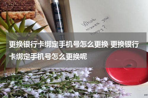 更换银行卡绑定手机号怎么更换 更换银行卡绑定手机号怎么更换呢