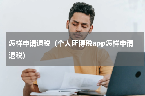 怎样申请退税(个人所得税app怎样申请退税)