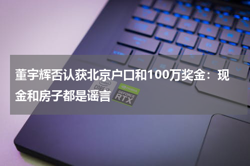 董宇辉否认获北京户口和100万奖金：现金和房子都是谣言