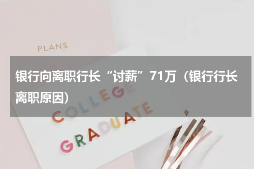 银行向离职行长“讨薪”71万（银行行长离职原因）