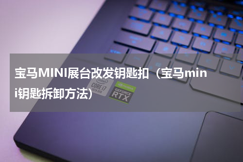 宝马MINI展台改发钥匙扣（宝马mini钥匙拆卸方法）