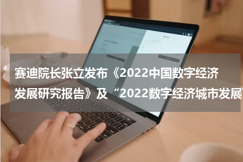 赛迪院长张立发布《2022中国数字经济发展研究报告》及“2022数字经济城市发展百强榜”