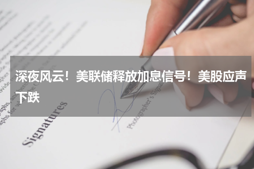 深夜风云！美联储释放加息信号！美股应声下跌