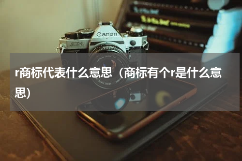 r商标代表什么意思（商标有个r是什么意思）