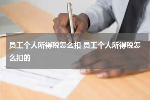 员工个人所得税怎么扣 员工个人所得税怎么扣的