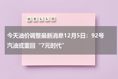 今天油价调整最新消息12月5日：92号汽油或重回“7元时代”