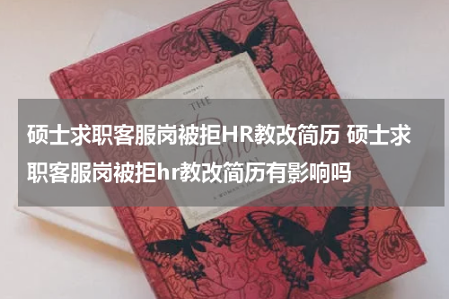 硕士求职客服岗被拒HR教改简历 硕士求职客服岗被拒hr教改简历有影响吗