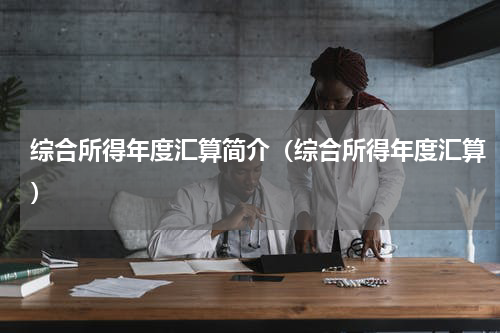 综合所得年度汇算简介（综合所得年度汇算）