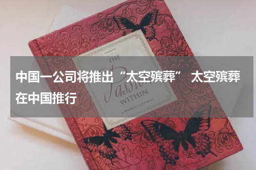 中国一公司将推出“太空殡葬” 太空殡葬在中国推行