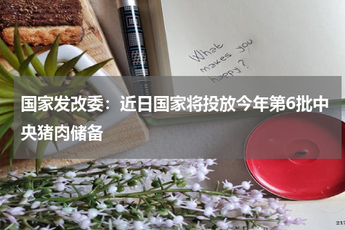 国家发改委：近日国家将投放今年第6批中央猪肉储备