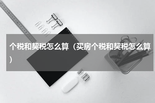 个税和契税怎么算（买房个税和契税怎么算）