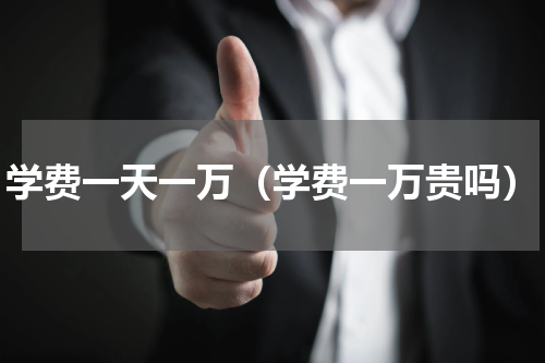 学费一天一万(学费一万贵吗)