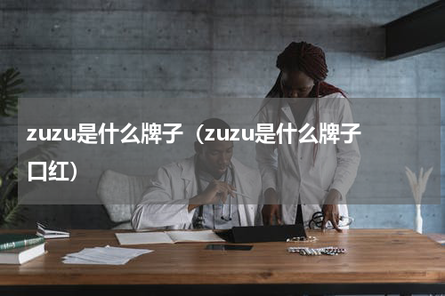 zuzu是什么牌子(zuzu是什么牌子口红)