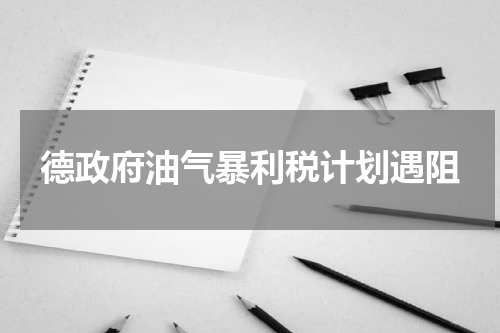 德政府油气暴利税计划遇阻
