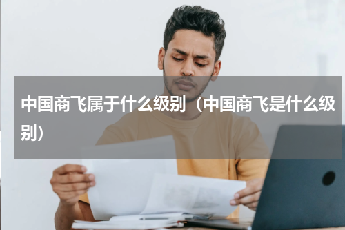 中国商飞属于什么级别（中国商飞是什么级别）