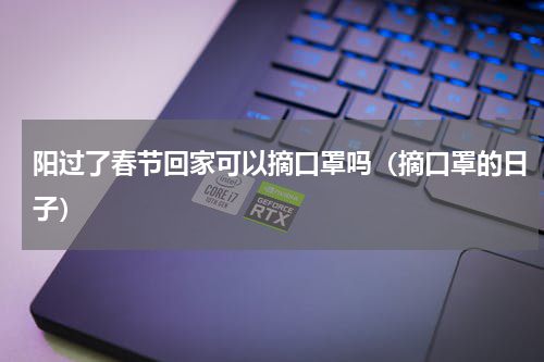 阳过了春节回家可以摘口罩吗(摘口罩的日子)