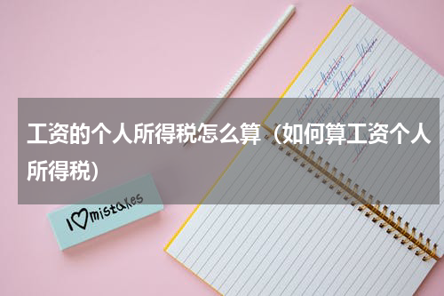 工资的个人所得税怎么算（如何算工资个人所得税）