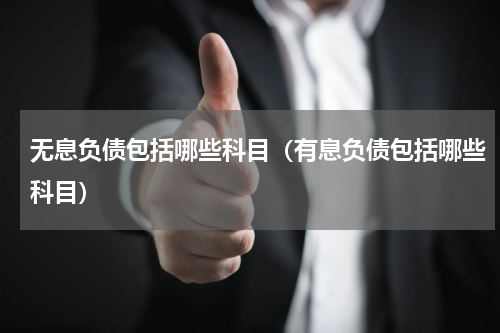无息负债包括哪些科目（有息负债包括哪些科目）