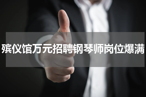 殡仪馆万元招聘钢琴师岗位爆满