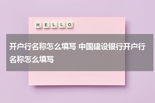 开户行名称怎么填写 中国建设银行开户行名称怎么填写