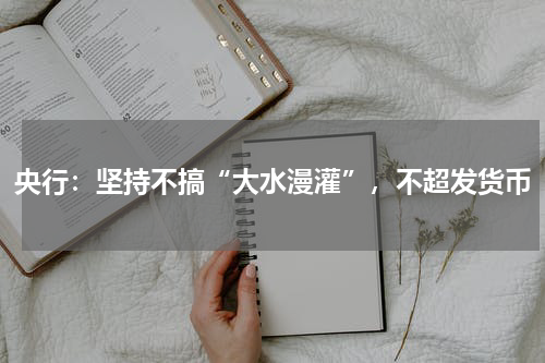 央行:坚持不搞“大水漫灌”,不超发货币