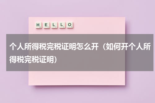 个人所得税完税证明怎么开（如何开个人所得税完税证明）