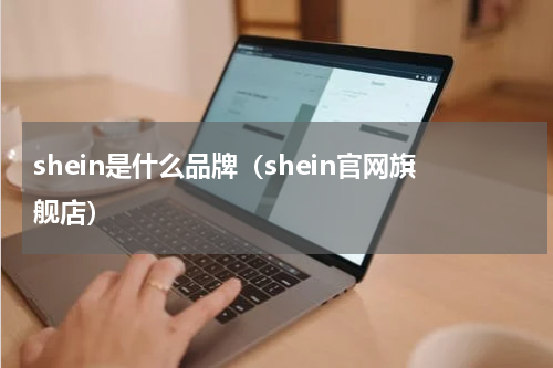 shein是什么品牌（shein官网旗舰店）
