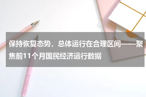 保持恢复态势,总体运行在合理区间——聚焦前11个月国民经济运行数据