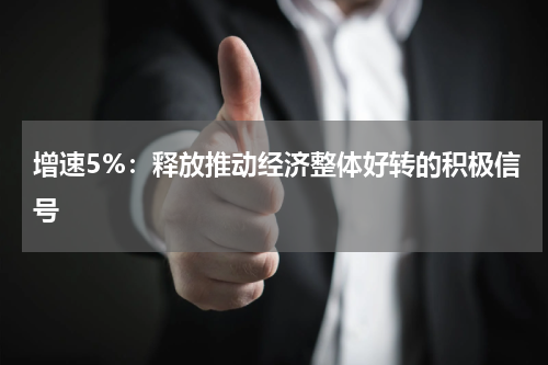 增速5%：释放推动经济整体好转的积极信号