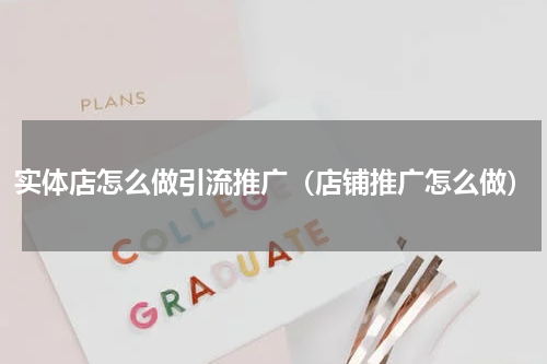 实体店怎么做引流推广（店铺推广怎么做）