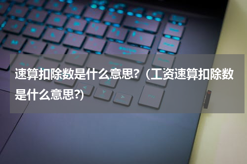 速算扣除数是什么意思?(工资速算扣除数是什么意思?)