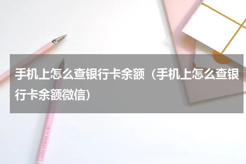 手机上怎么查银行卡余额（手机上怎么查银行卡余额微信）