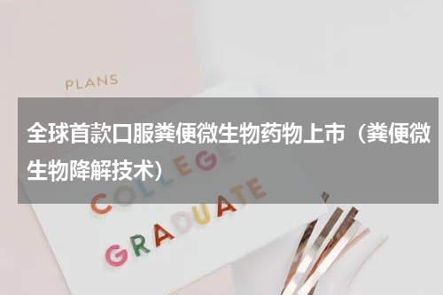 全球首款口服粪便微生物药物上市（粪便微生物降解技术）