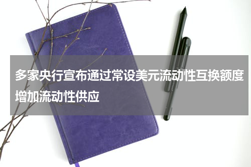 多家央行宣布通过常设美元流动性互换额度增加流动性供应