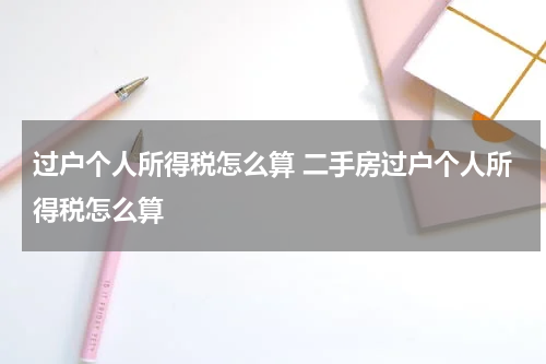 过户个人所得税怎么算 二手房过户个人所得税怎么算