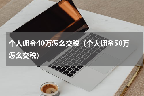 个人佣金40万怎么交税（个人佣金50万怎么交税）