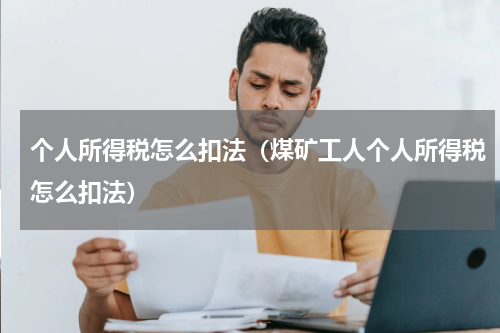 个人所得税怎么扣法(煤矿工人个人所得税怎么扣法)
