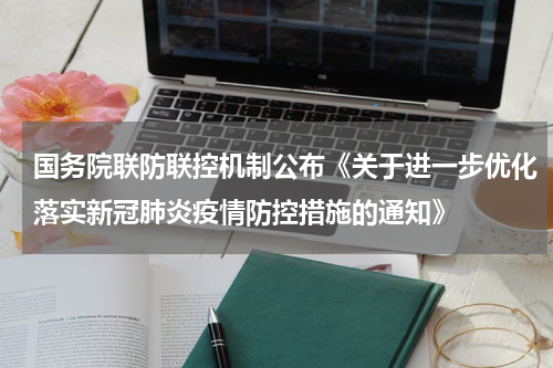 国务院联防联控机制公布《关于进一步优化落实新冠肺炎疫情防控措施的通知》