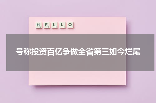 号称投资百亿争做全省第三如今烂尾