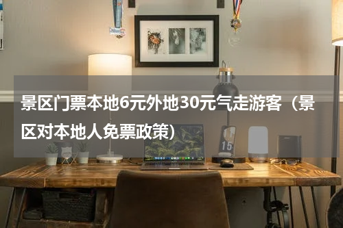 景区门票本地6元外地30元气走游客（景区对本地人免票政策）