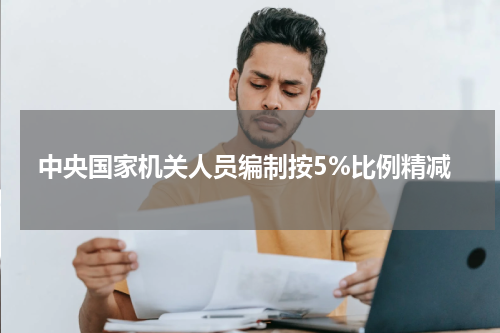 中央国家机关人员编制按5%比例精减