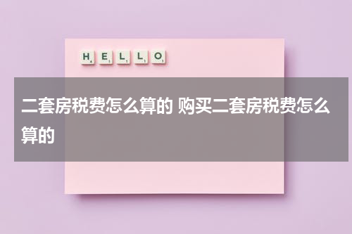 二套房税费怎么算的 购买二套房税费怎么算的