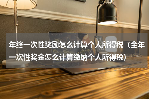年终一次性奖励怎么计算个人所得税（全年一次性奖金怎么计算缴纳个人所得税）