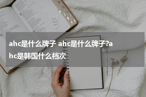 ahc是什么牌子 ahc是什么牌子?ahc是韩国什么档次