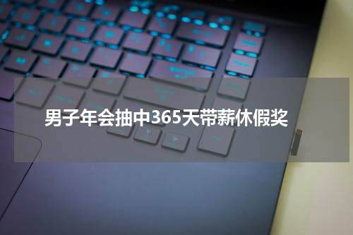 男子年会抽中365天带薪休假奖