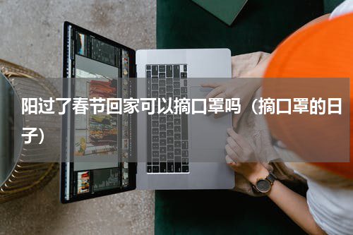 阳过了春节回家可以摘口罩吗（摘口罩的日子）