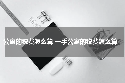 公寓的税费怎么算 一手公寓的税费怎么算