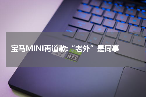 宝马MINI再道歉:“老外”是同事
