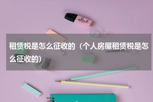 租赁税是怎么征收的（个人房屋租赁税是怎么征收的）