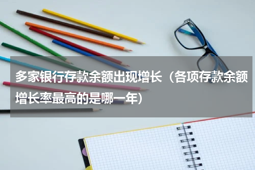 多家银行存款余额出现增长（各项存款余额增长率最高的是哪一年）